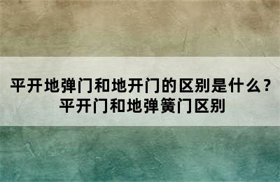 平开地弹门和地开门的区别是什么？ 平开门和地弹簧门区别